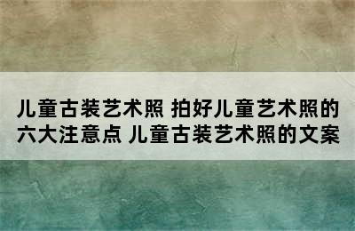 儿童古装艺术照 拍好儿童艺术照的六大注意点 儿童古装艺术照的文案